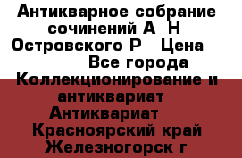 Антикварное собрание сочинений А. Н. Островского Р › Цена ­ 6 000 - Все города Коллекционирование и антиквариат » Антиквариат   . Красноярский край,Железногорск г.